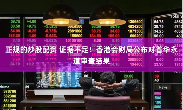 正规的炒股配资 证据不足！香港会财局公布对普华永道审查结果