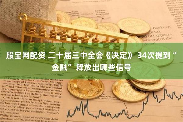 股宝网配资 二十届三中全会《决定》 34次提到“金融” 释放出哪些信号