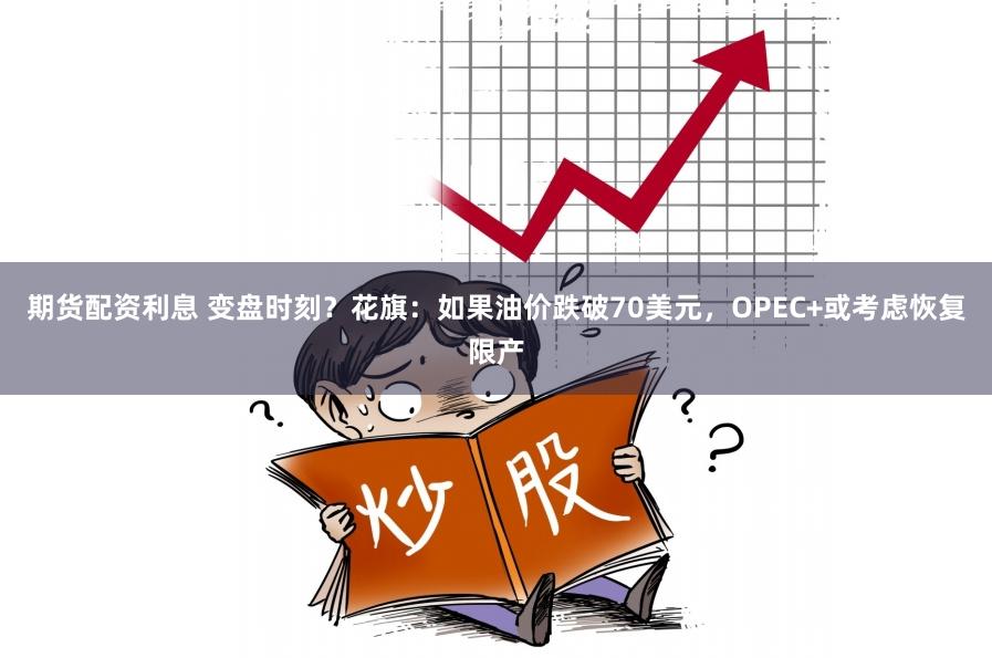 期货配资利息 变盘时刻？花旗：如果油价跌破70美元，OPEC+或考虑恢复限产