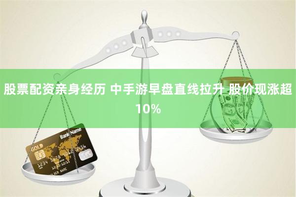 股票配资亲身经历 中手游早盘直线拉升 股价现涨超10%