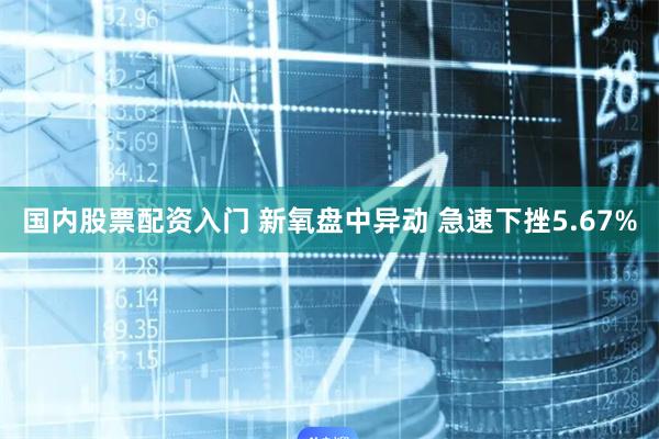 国内股票配资入门 新氧盘中异动 急速下挫5.67%