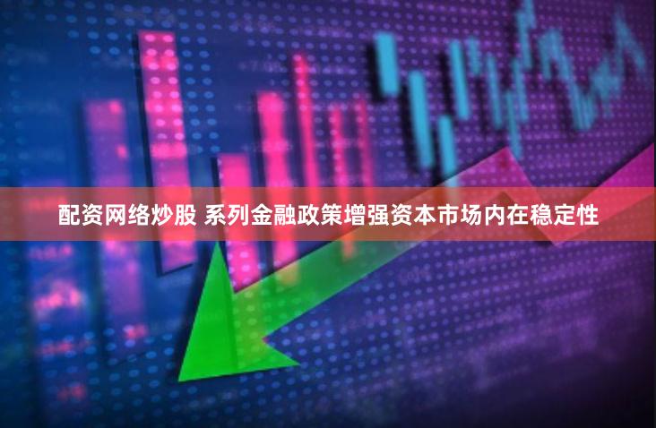 配资网络炒股 系列金融政策增强资本市场内在稳定性