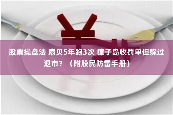 股票操盘法 扇贝5年跑3次 獐子岛收罚单但躲过退市？（附股民防雷手册）