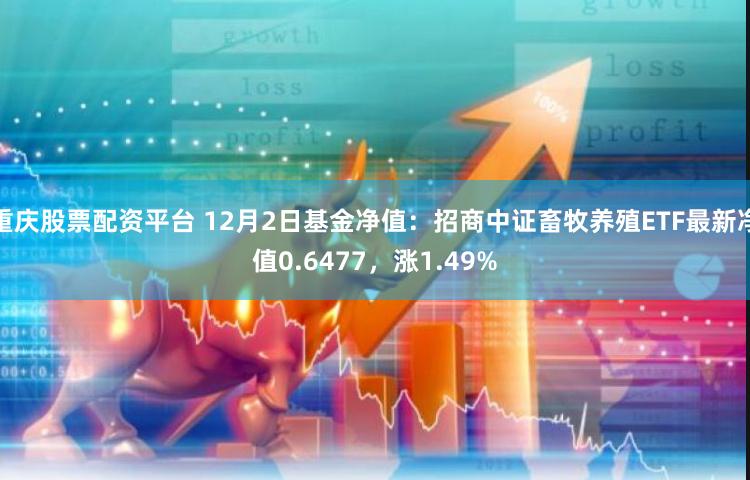 重庆股票配资平台 12月2日基金净值：招商中证畜牧养殖ETF最新净值0.6477，涨1.49%